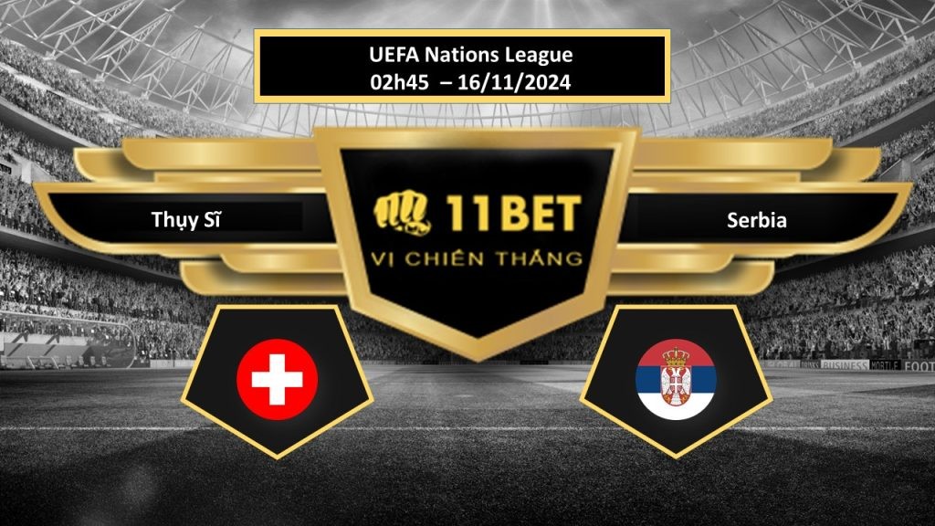 11BET Tip bóng đá Thụy Sĩ vs Serbia, hôm nay 16/11/2024