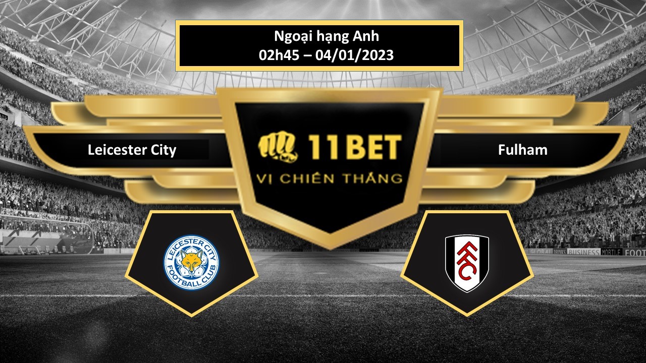 11BET Tip bóng đá  Leicester City vs Fulham , hôm nay 04/01/2023