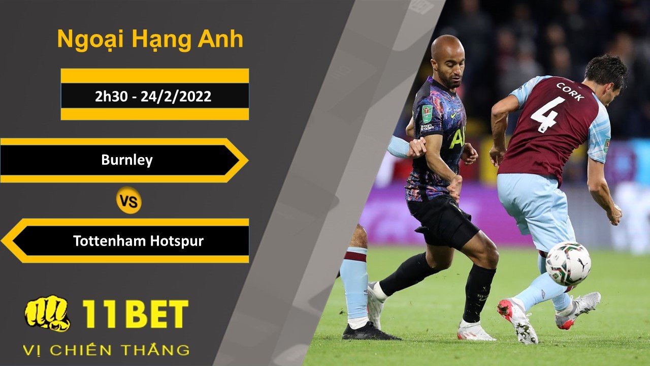 11BET Soi kèo Burnley vs Tottenham Hotspur, 2h30, 24/2/2022