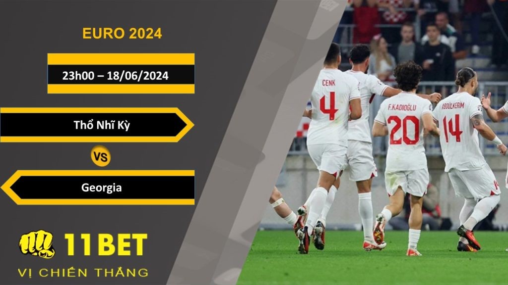 11BET Soi kèo  Thổ Nhĩ Kỳ vs Georgia , 23h00, 18/06/2024