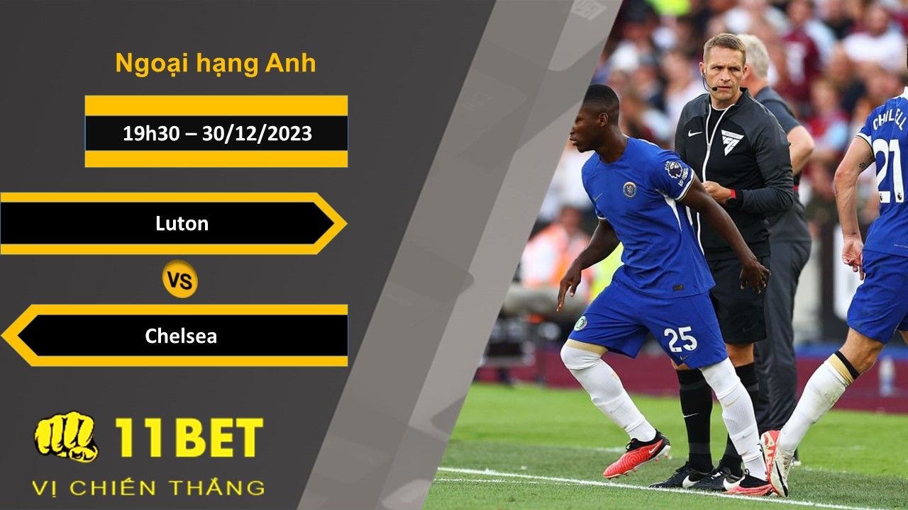 11BET Soi kèo Luton vs Chelsea, 19h30, 30/12/2023