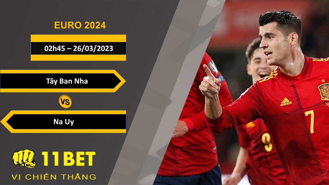11BET Soi kèo Tây Ban Nha vs Na Uy, 02h45, 26/03/2023