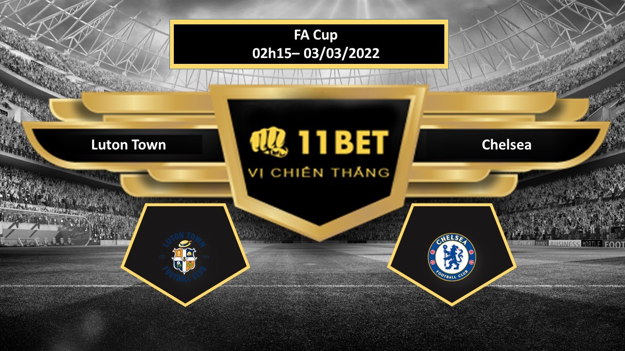 11BET Tip bóng đá Luton Town vs Chelsea , hôm nay 03/03/2022